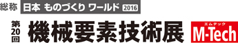 日本ものづくりワールド2016　第20回　機械要素技術展　M-Tech（エムテック）